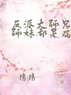 反派大师兄我的师妹都是病娇