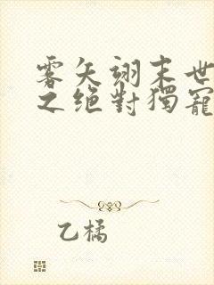 雾矢翊末世重生之绝对独宠