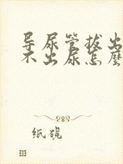 导尿管拔出后尿不出尿怎么办