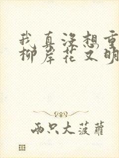 我真没想重生啊柳岸花又明小说阅读