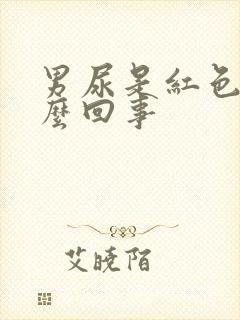 男尿是红色的怎么回事