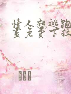 情人想逃跑的漫画免费下拉式