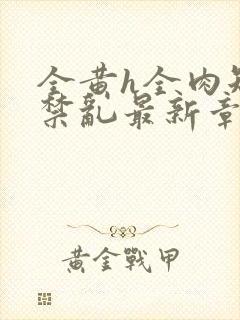 全黄h全肉短篇禁乱最新章节