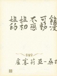 姐姐不可能是我的初恋动漫怎么看