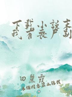 下载小说末世之我有丧尸制造系统