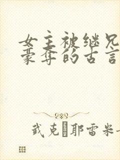 女主被继兄强取豪夺的古言