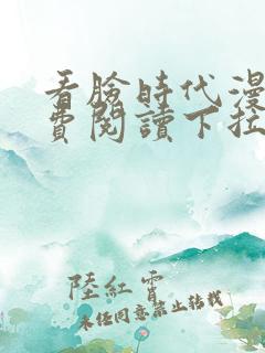 看脸时代漫画免费阅读下拉式