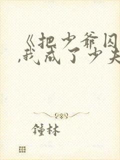 《把少爷囚禁后,我成了少夫人》