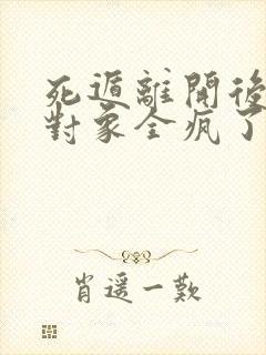 死遁离开后攻略对象全疯了