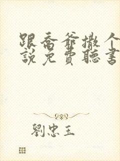 跟乔爷撒个娇小说免费听书