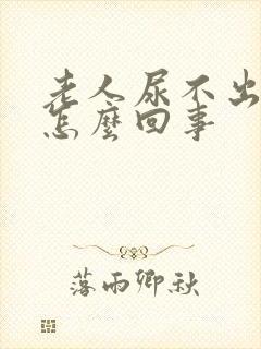 老人尿不出尿是怎么回事