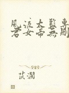 风流太监专治暴君女帝无删减全本阅读