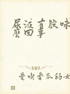 尿液有股味道怎么回事