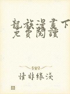 龙族漫画下拉式免费阅读