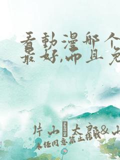 看动漫哪个软件最好,而且免费