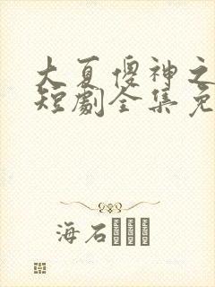 大夏傻神之逆袭短剧全集免费