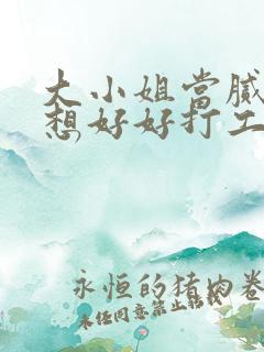 大小姐当腻了只想好好打工短剧免费