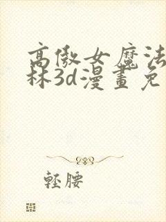 高傲女魔法哥布林3d漫画免费观看