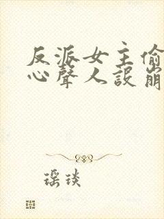 反派女主偷听我心声人设崩了全文阅读