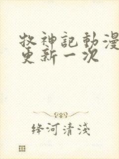 牧神记动漫多久更新一次