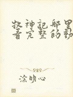 牧神记哪里可以看完整的动漫