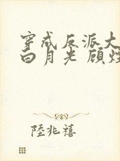 穿成反派大佬的白月光 顾烟