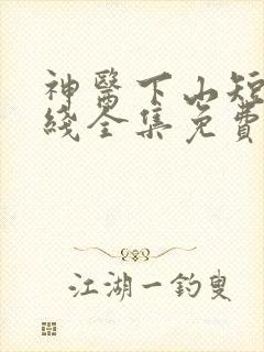 神医下山短剧在线全集免费