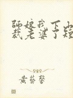 师娘我下山找总裁老婆了短剧免费全集