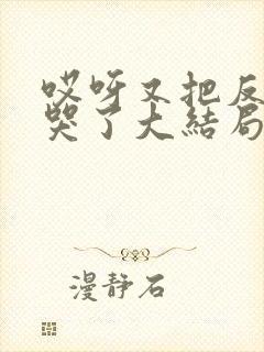 哎呀又把反派虐哭了大结局