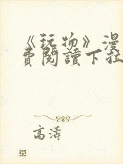 《玩物》漫画免费阅读下拉式