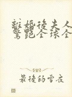 离婚后夫人携崽惊艳全球全书