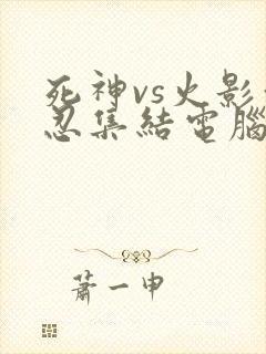 死神vs火影亿忍集结电脑版下载