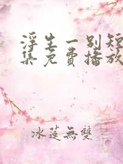 浮生一别短剧全集免费播放