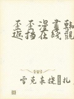 歪歪漫画韩漫无遮挡在线观看