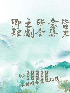 卿之所念皆如愿短剧全集免费观看