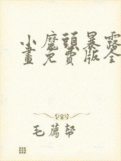 小魔头暴露啦漫画免费版全集