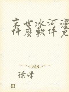 末世冰河漫画有什么软件免费看