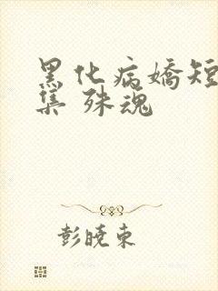 黑化病娇短篇合集 殊魂