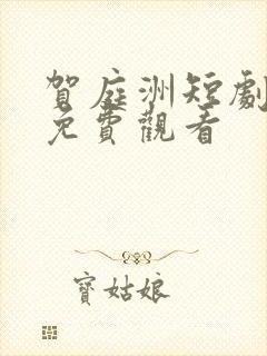 贺庭洲短剧全集免费观看