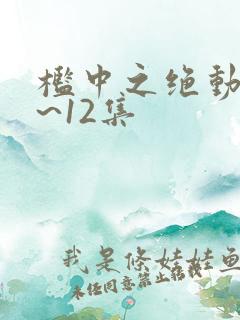 槛中之绝动漫1~12集
