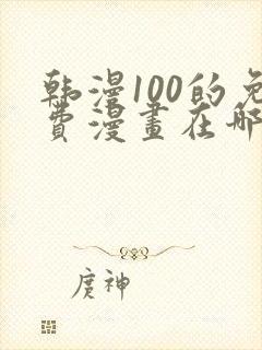 韩漫100的免费漫画在哪里看