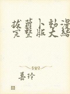 拔萝卜动漫观看完整版大结局韩剧