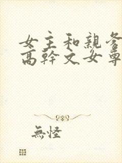 女主和亲爹古言高干文女尊
