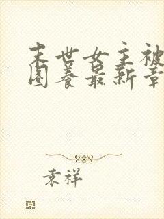 末世女主被小队圈养最新章节