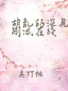 胡乱的深见君无删减在线