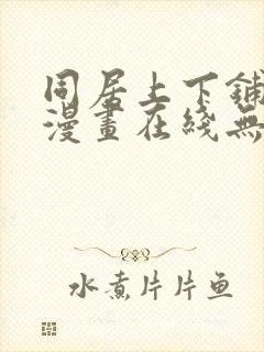 同居上下铺韩国漫画在线无删减