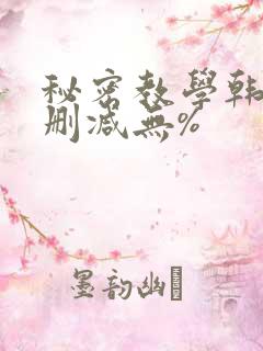 秘密教学韩漫无删减无%