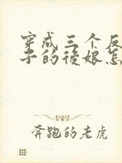 穿成三个反派崽子的后娘怎么办全文下载