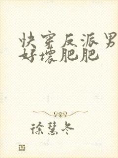 快穿反派男主你好坏肥肥