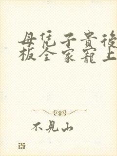 母凭子贵后被老板全家宠上天短剧全集大结局